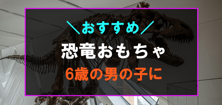 6歳の男の子におすすめな恐竜おもちゃ