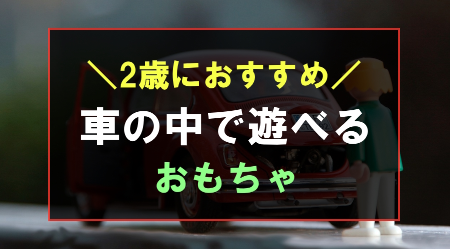 車の中で遊べる2歳におすすめのおもちゃ