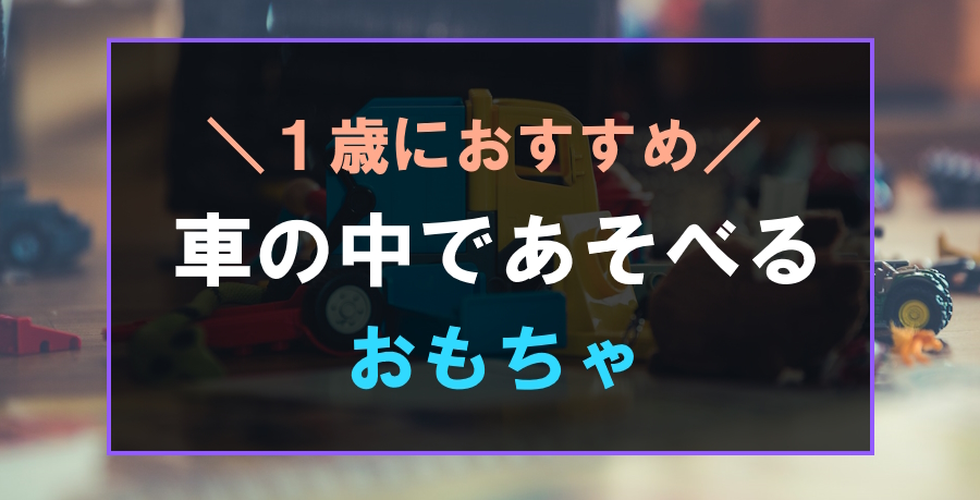 1歳が車の中で遊べるおすすめのおもちゃ