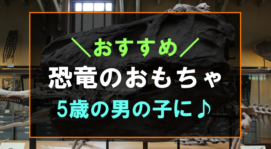 5歳の男の子におすすめな恐竜おもちゃ