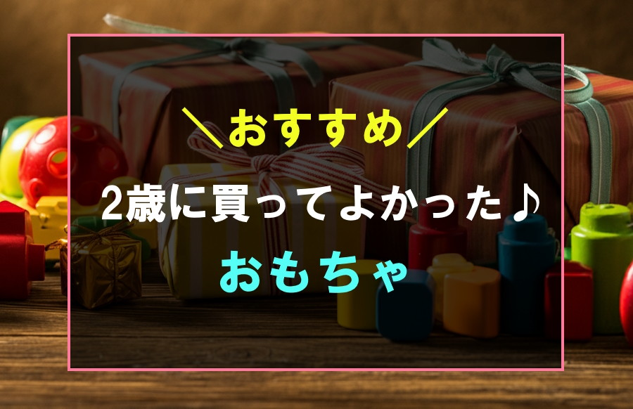 2歳に買ってよかったおすすめのおもちゃランキング